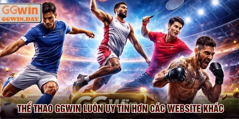 Thể thao GGWin luôn uy tín hơn so với nhiều website khác
