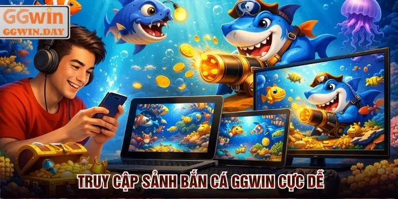 Truy cập sảnh bắn cá GGWin dễ dàng từ nhiều thiết bị