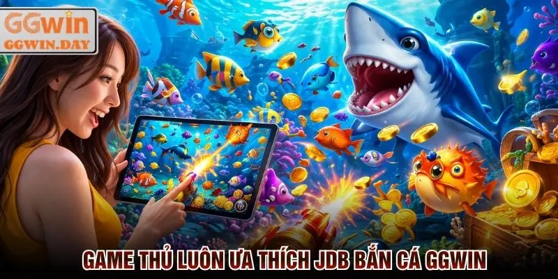 Game thủ luôn ưa thích những trò chơi tại sảnh JDB bắn cá GGWin